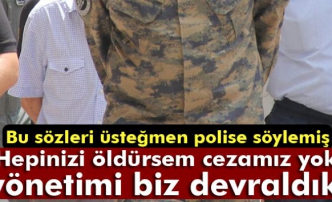 Üsteğmenden polise: 'Hepinizi öldürsem cezamız yok, yönetimi biz devraldık'