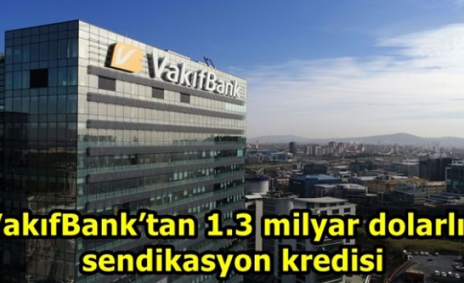 VakıfBank’tan 1.3 milyar dolarlık sendikasyon kredisi