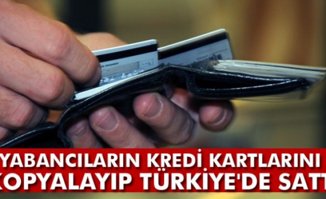 Yabancıların kredi kartlarını kopyalayıp Türkiye'de sattı