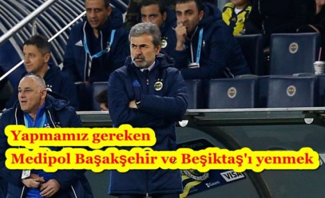 Yapmamız gereken Medipol Başakşehir ve Beşiktaş'ı yenmek