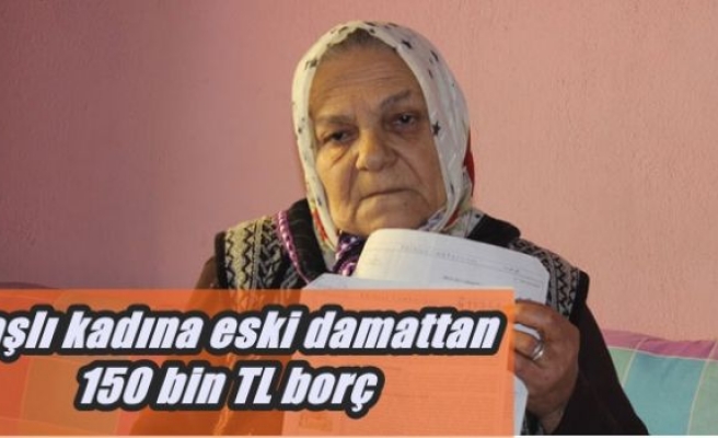 Yaşlı kadına eski damattan 150 bin TL borç