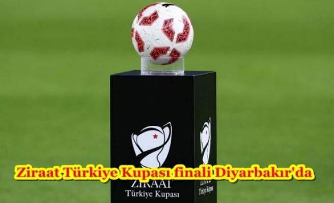Ziraat Türkiye Kupası finali Diyarbakır'da