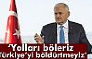 Başbakan Binali Yıldırım: Yolları Böleriz, Türkiye’yi...