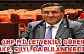 CHP MİLLETVEKİLİ GÜRER: AKP, SUYU DA BULANDIRDI!!!
