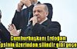 Cumhurbaşkanı Erdoğan: Hepsinin üzerinden silindir...
