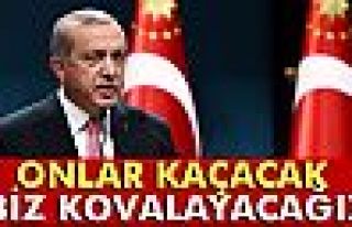 Cumhurbaşkanı Erdoğan: 'Onlar kaçacak biz kovalayacağız'