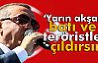 Cumhurbaşkanı Erdoğan: Yarın Akşam Batı ve Teröristler...