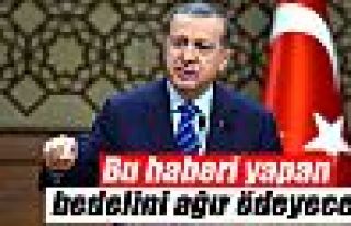 Erdoğan: 'Bu haberi yapan bedelini ağır ödeyecek'