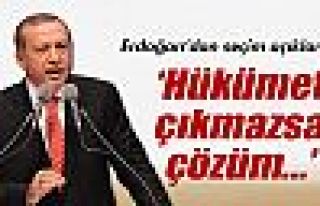 Erdoğan: 'Hükümet çıkmazsa çözüm...'