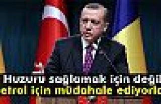Erdoğan: 'Oralardaki petrol için müdahale ediyor'