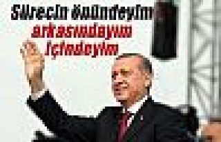 Erdoğan: 'Sürecin önündeyim, arkasındayım, içindeyim'