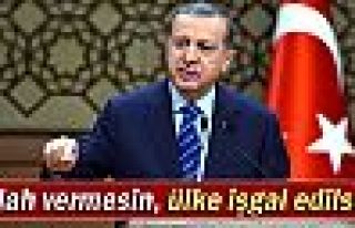 Erdoğan: 'Ülke işgal edilse bunlar destek olur'