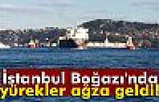 İstanbul Boğazı'nda yürekler ağza geldi