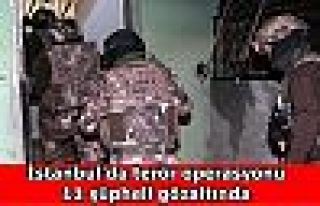 İstanbul'da terör operasyonu: 11 şüpheli gözaltında
