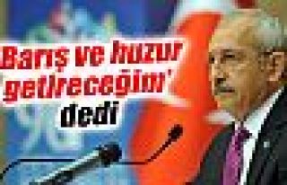 Kılıçdaroğlu: 'Barış ve huzur getireceğim'