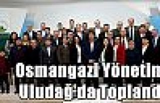 Osmangazi Yönetimi Uludağ'da Toplandı