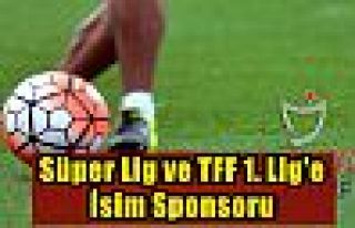 Süper Lig ve TFF 1. Lig'e isim sponsoru