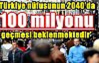 'Türkiye nüfusunun 2040'da 100 milyonu geçmesi...
